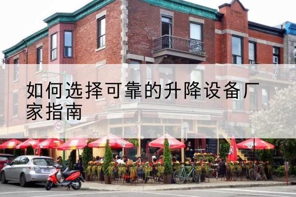 左云电动升降机厂家-如何选择可靠的升降设备厂家指南