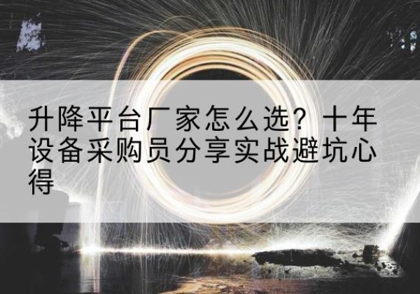 左云升降平台厂家-怎么选？十年设备采购员分享实战避坑心得