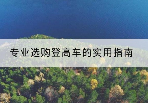 左云电动登高车厂家推荐-专业选购登高车的实用指南