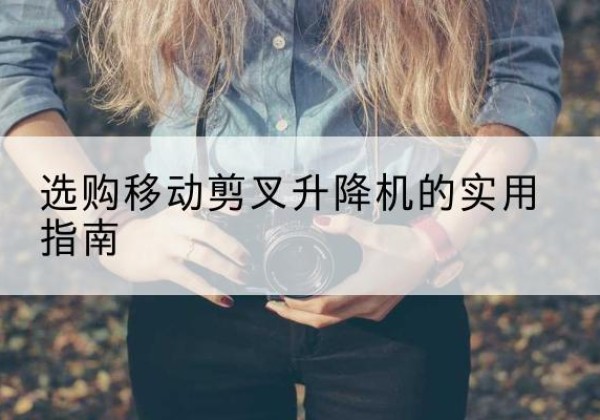 左云移动剪叉升降机怎么选-选购移动剪叉升降机的实用指南